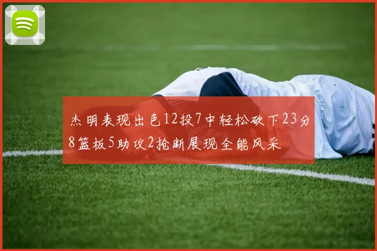 杰明表现出色12投7中轻松砍下23分8篮板5助攻2抢断展现全能风采