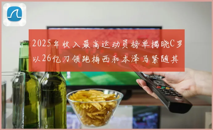 2025年收入最高运动员榜单揭晓C罗以26亿刀领跑梅西和本泽马紧随其后