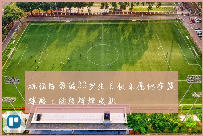 祝福陈盈骏33岁生日快乐愿他在篮球路上继续辉煌成就