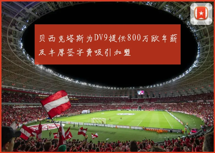 贝西克塔斯为DV9提供800万欧年薪及丰厚签字费吸引加盟