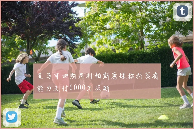 皇马可回购尼科帕斯意媒称科莫有能力支付6000万买断