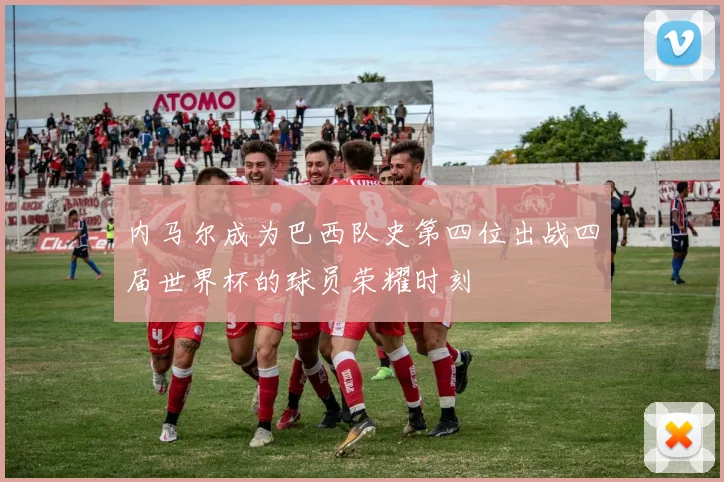 内马尔成为巴西队史第四位出战四届世界杯的球员荣耀时刻